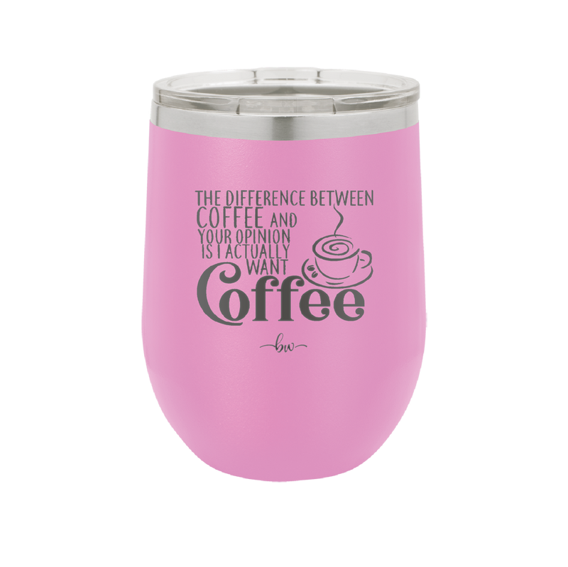 The Difference Between Coffee and Your Opinion is I Actually Want Coffee - Laser Engraved Stainless Steel Drinkware - 1346 -