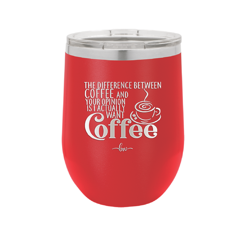 The Difference Between Coffee and Your Opinion is I Actually Want Coffee - Laser Engraved Stainless Steel Drinkware - 1346 -