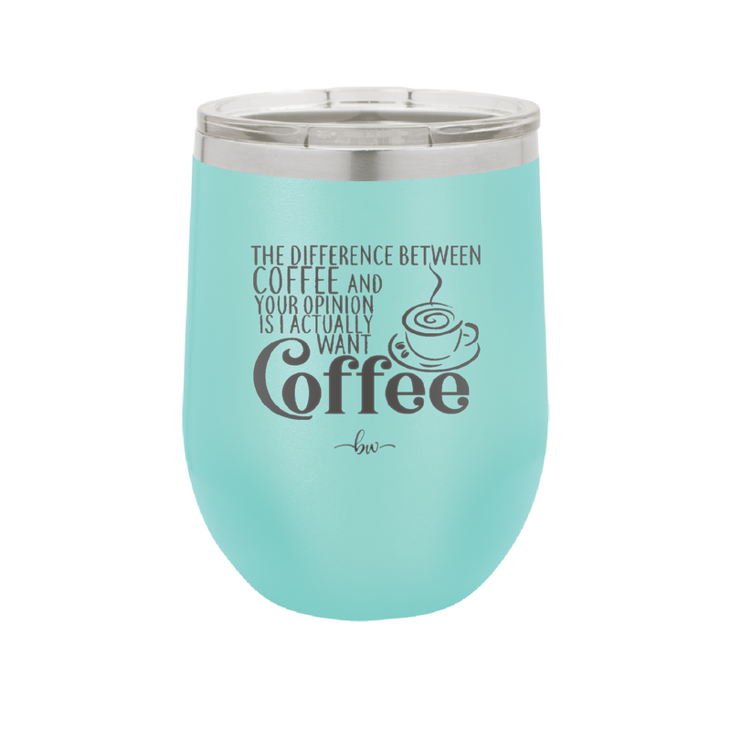 The Difference Between Coffee and Your Opinion is I Actually Want Coffee - Laser Engraved Stainless Steel Drinkware - 1346 -