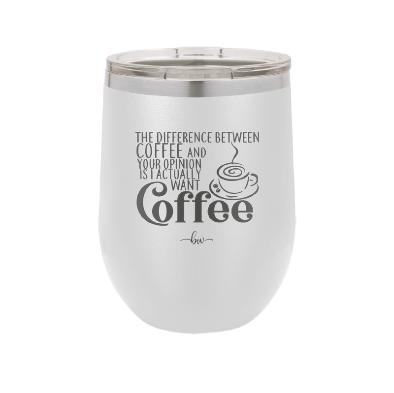 The Difference Between Coffee and Your Opinion is I Actually Want Coffee - Laser Engraved Stainless Steel Drinkware - 1346 -