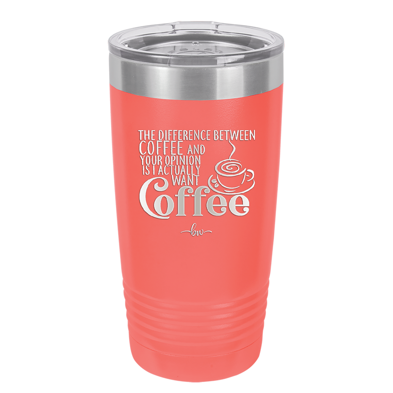 The Difference Between Coffee and Your Opinion is I Actually Want Coffee - Laser Engraved Stainless Steel Drinkware - 1346 -