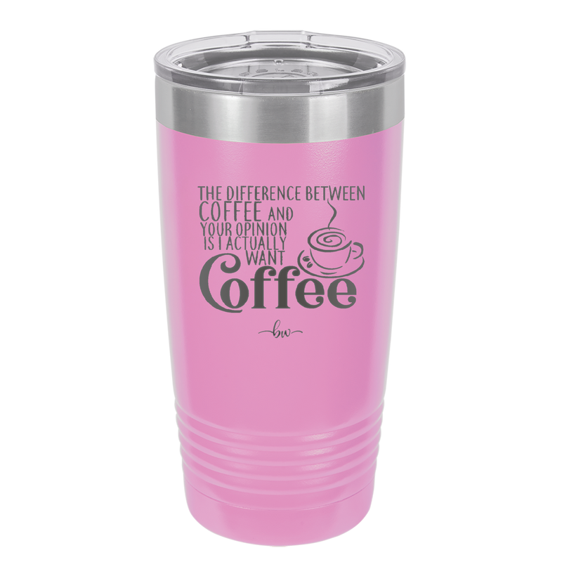 The Difference Between Coffee and Your Opinion is I Actually Want Coffee - Laser Engraved Stainless Steel Drinkware - 1346 -