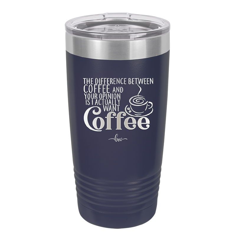 The Difference Between Coffee and Your Opinion is I Actually Want Coffee - Laser Engraved Stainless Steel Drinkware - 1346 -