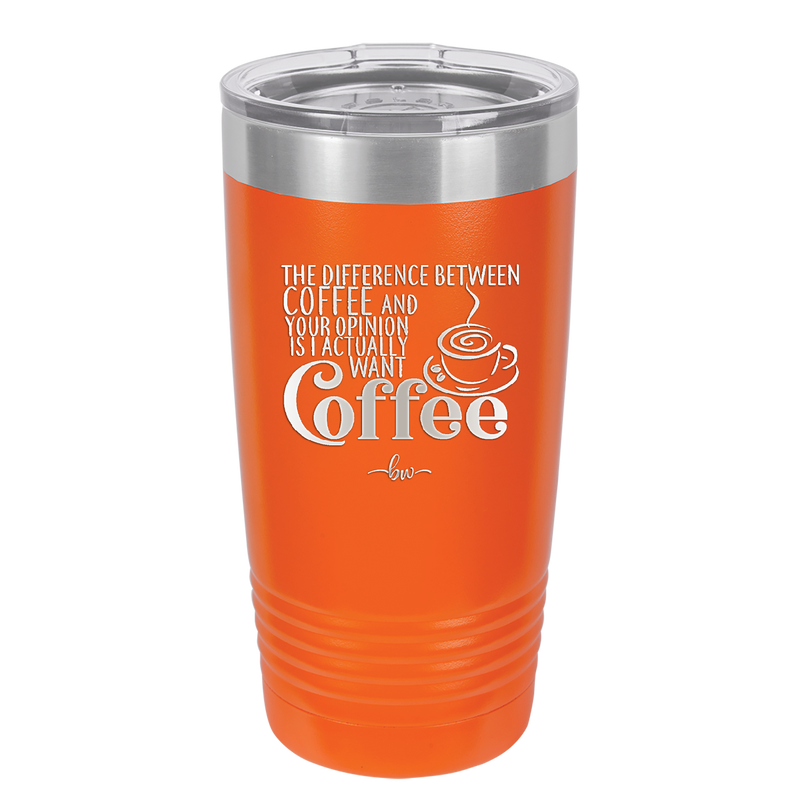 The Difference Between Coffee and Your Opinion is I Actually Want Coffee - Laser Engraved Stainless Steel Drinkware - 1346 -