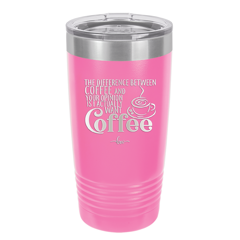 The Difference Between Coffee and Your Opinion is I Actually Want Coffee - Laser Engraved Stainless Steel Drinkware - 1346 -