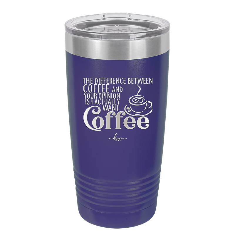 The Difference Between Coffee and Your Opinion is I Actually Want Coffee - Laser Engraved Stainless Steel Drinkware - 1346 -