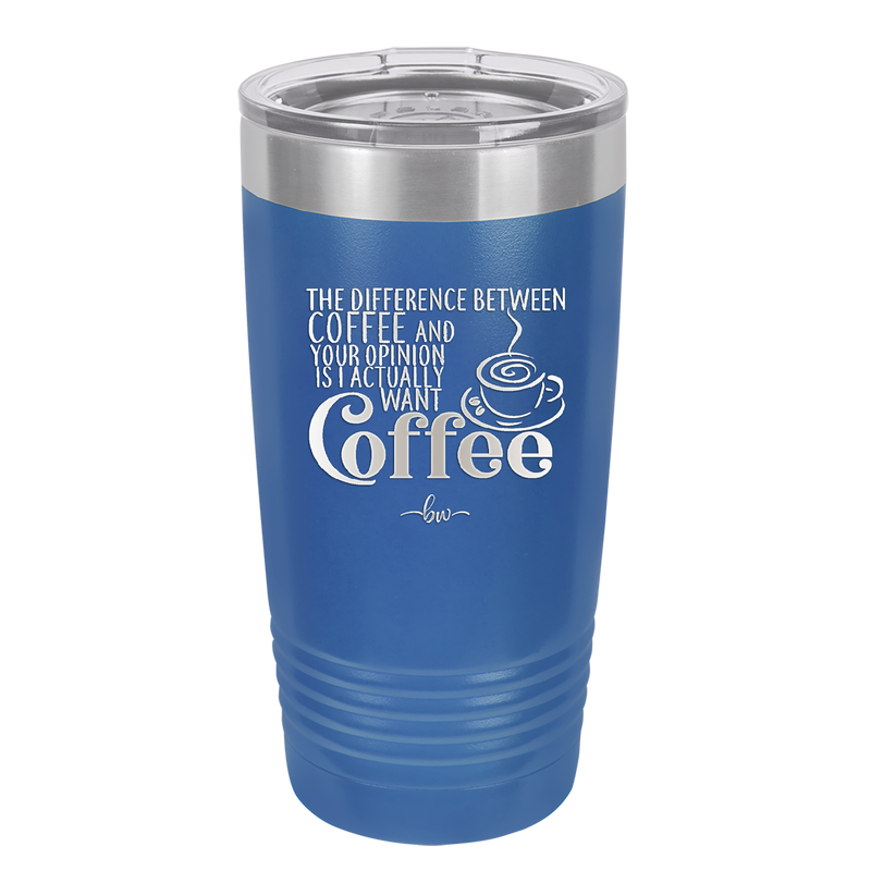 The Difference Between Coffee and Your Opinion is I Actually Want Coffee - Laser Engraved Stainless Steel Drinkware - 1346 -