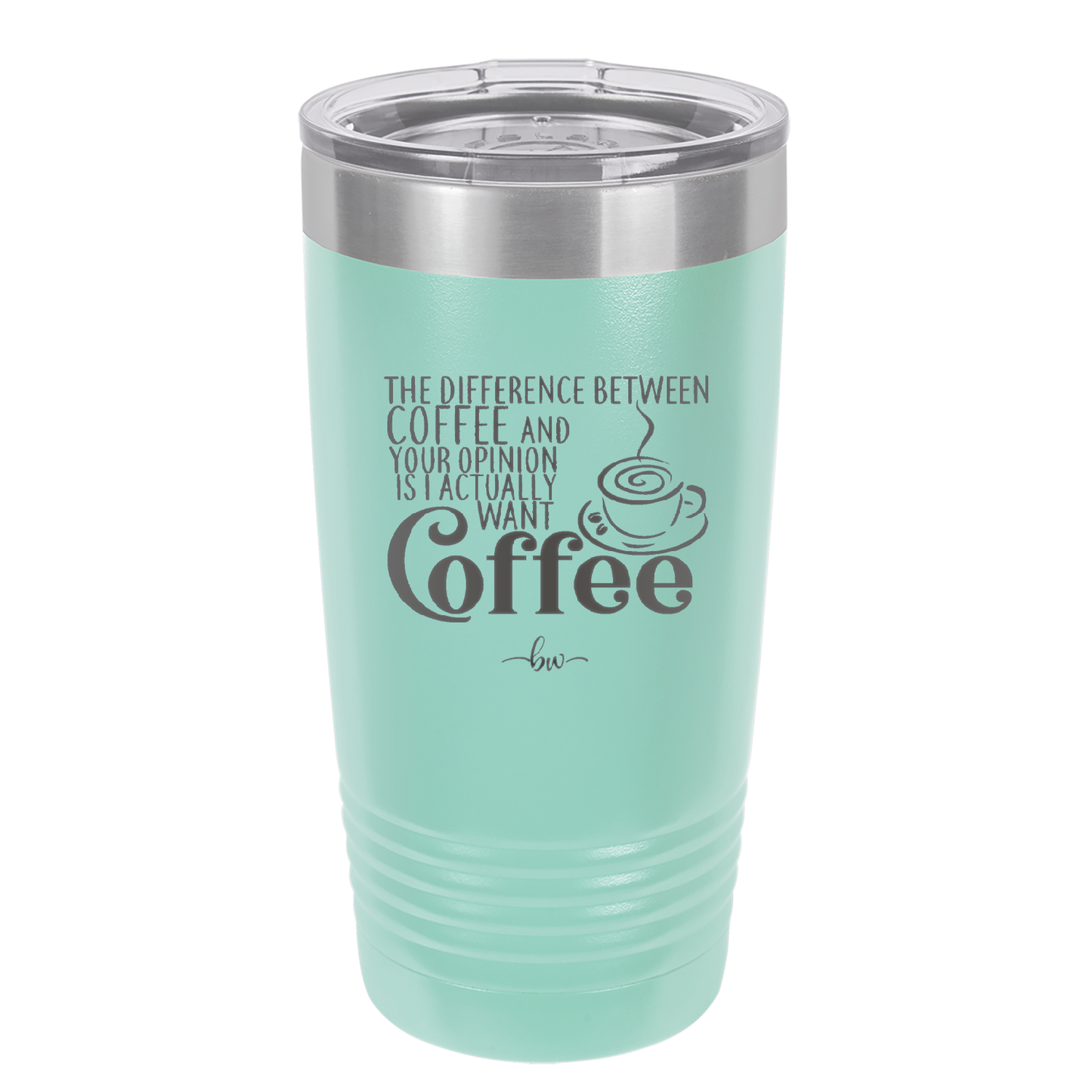The Difference Between Coffee and Your Opinion is I Actually Want Coffee - Laser Engraved Stainless Steel Drinkware - 1346 -