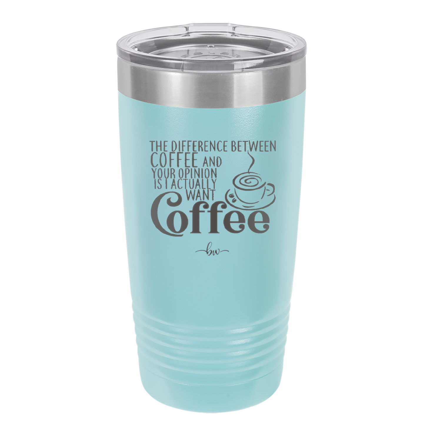 The Difference Between Coffee and Your Opinion is I Actually Want Coffee - Laser Engraved Stainless Steel Drinkware - 1346 -