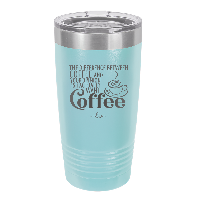 The Difference Between Coffee and Your Opinion is I Actually Want Coffee - Laser Engraved Stainless Steel Drinkware - 1346 -