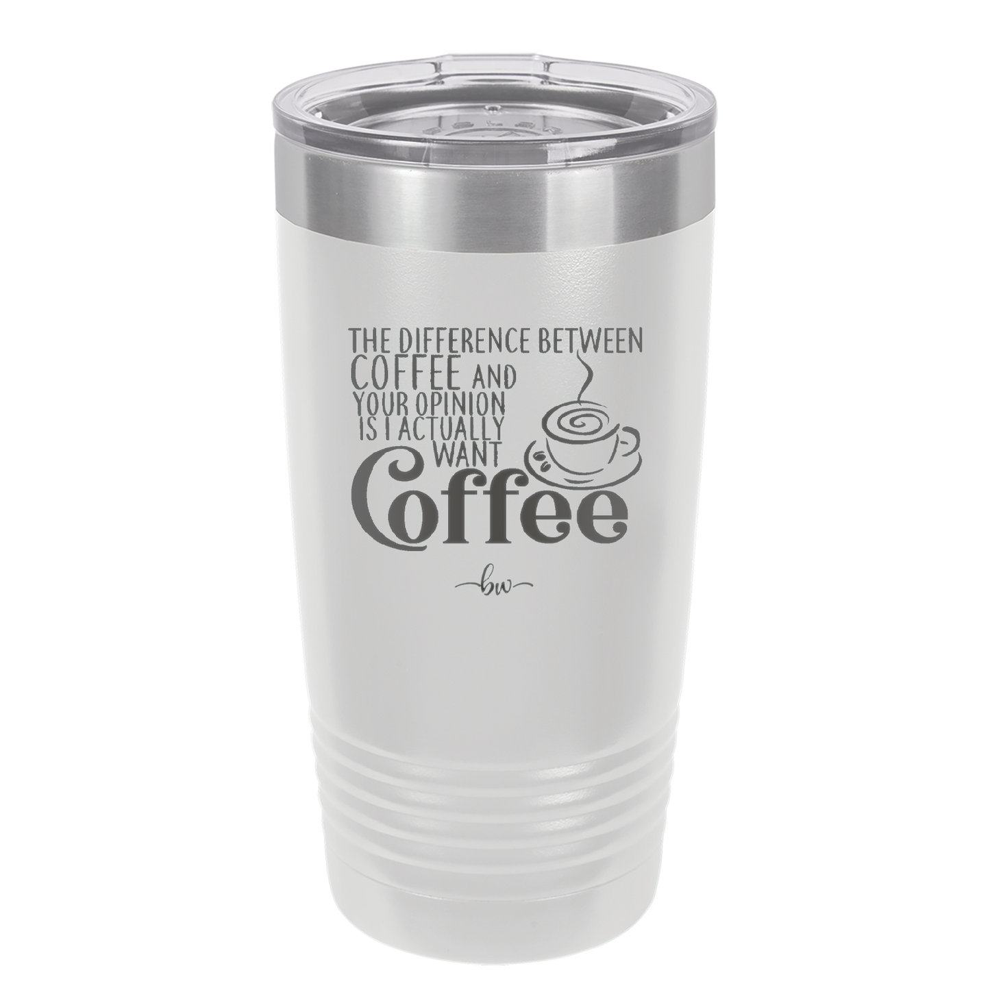 The Difference Between Coffee and Your Opinion is I Actually Want Coffee - Laser Engraved Stainless Steel Drinkware - 1346 -