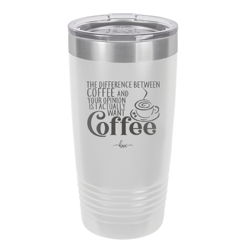 The Difference Between Coffee and Your Opinion is I Actually Want Coffee - Laser Engraved Stainless Steel Drinkware - 1346 -