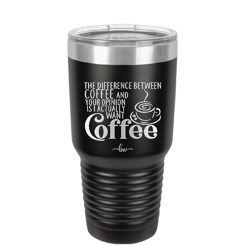 The Difference Between Coffee and Your Opinion is I Actually Want Coffee - Laser Engraved Stainless Steel Drinkware - 1346 -