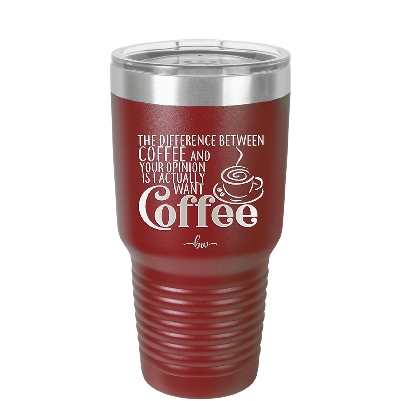 The Difference Between Coffee and Your Opinion is I Actually Want Coffee - Laser Engraved Stainless Steel Drinkware - 1346 -