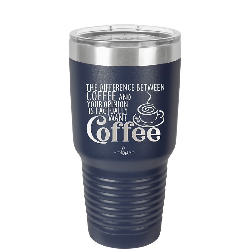 The Difference Between Coffee and Your Opinion is I Actually Want Coffee - Laser Engraved Stainless Steel Drinkware - 1346 -