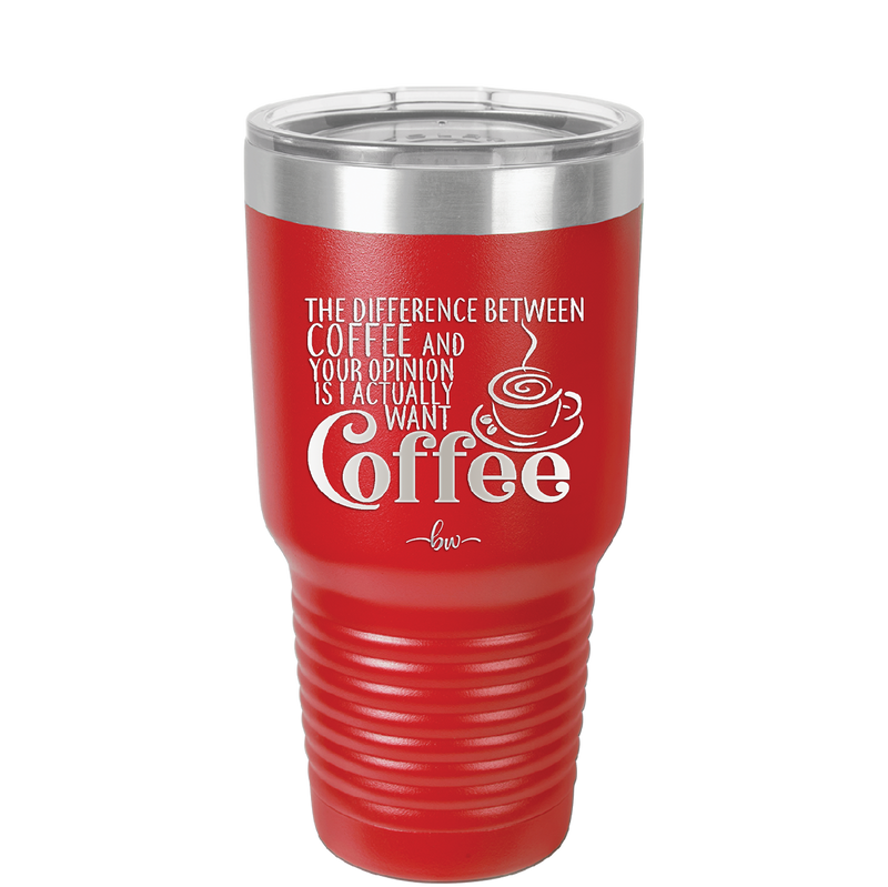 The Difference Between Coffee and Your Opinion is I Actually Want Coffee - Laser Engraved Stainless Steel Drinkware - 1346 -