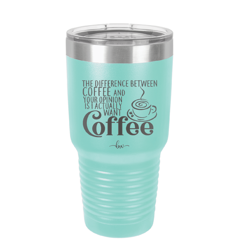The Difference Between Coffee and Your Opinion is I Actually Want Coffee - Laser Engraved Stainless Steel Drinkware - 1346 -