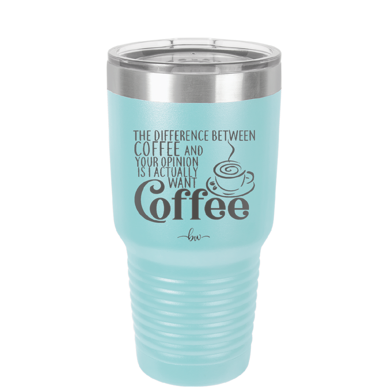 The Difference Between Coffee and Your Opinion is I Actually Want Coffee - Laser Engraved Stainless Steel Drinkware - 1346 -