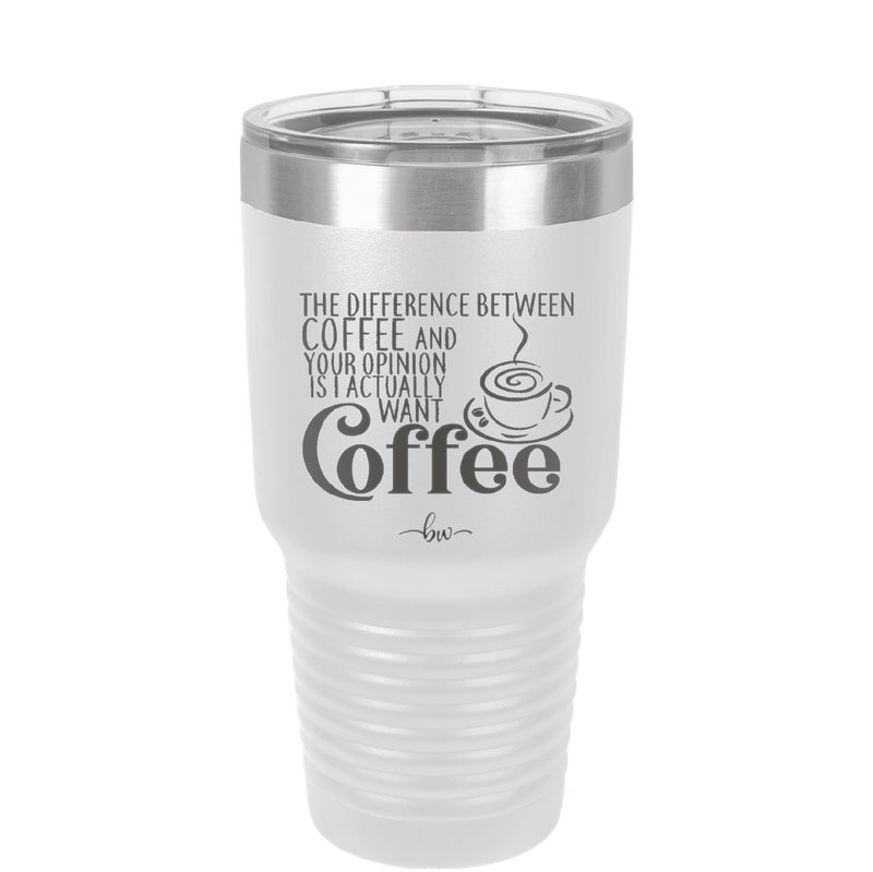 The Difference Between Coffee and Your Opinion is I Actually Want Coffee - Laser Engraved Stainless Steel Drinkware - 1346 -