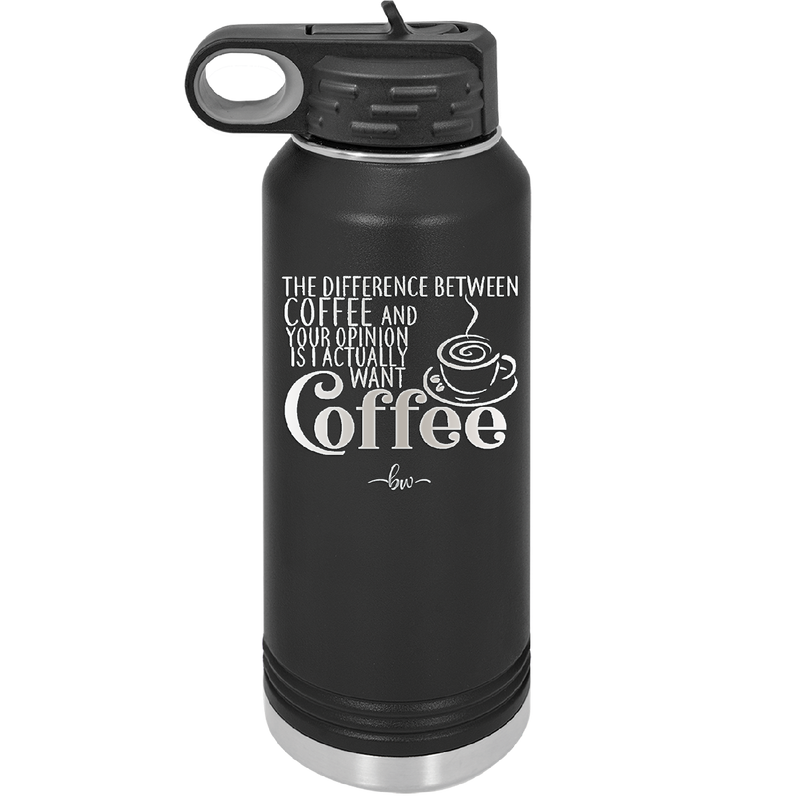 The Difference Between Coffee and Your Opinion is I Actually Want Coffee - Laser Engraved Stainless Steel Drinkware - 1346 -