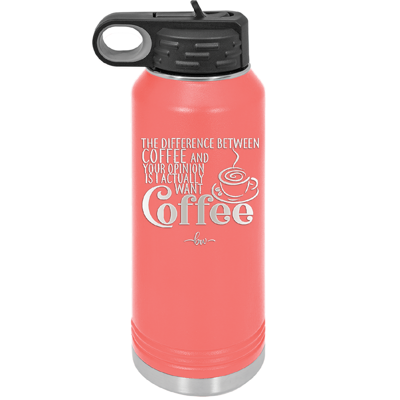 The Difference Between Coffee and Your Opinion is I Actually Want Coffee - Laser Engraved Stainless Steel Drinkware - 1346 -