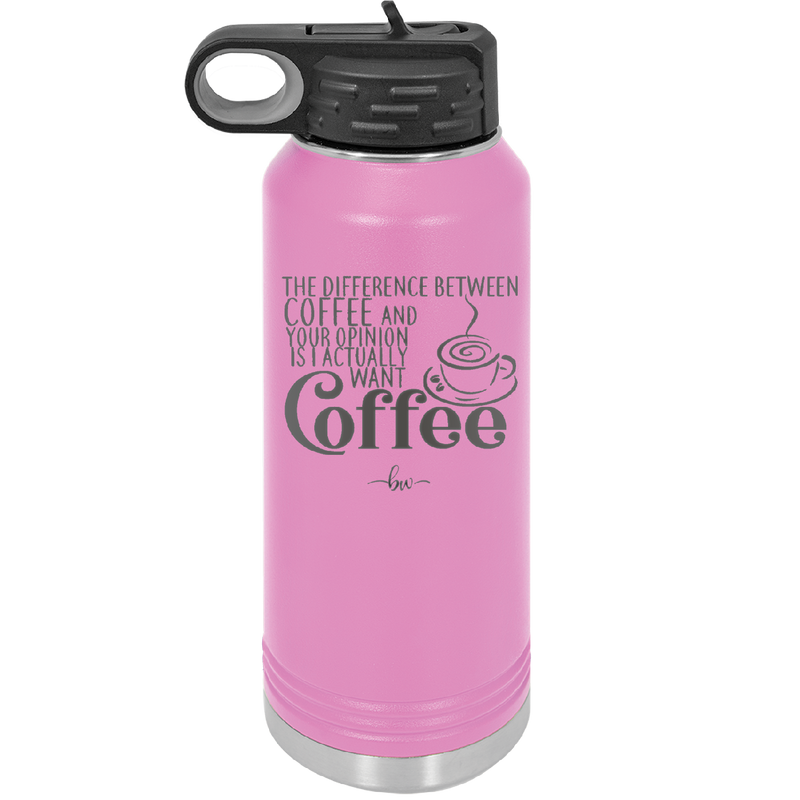 The Difference Between Coffee and Your Opinion is I Actually Want Coffee - Laser Engraved Stainless Steel Drinkware - 1346 -