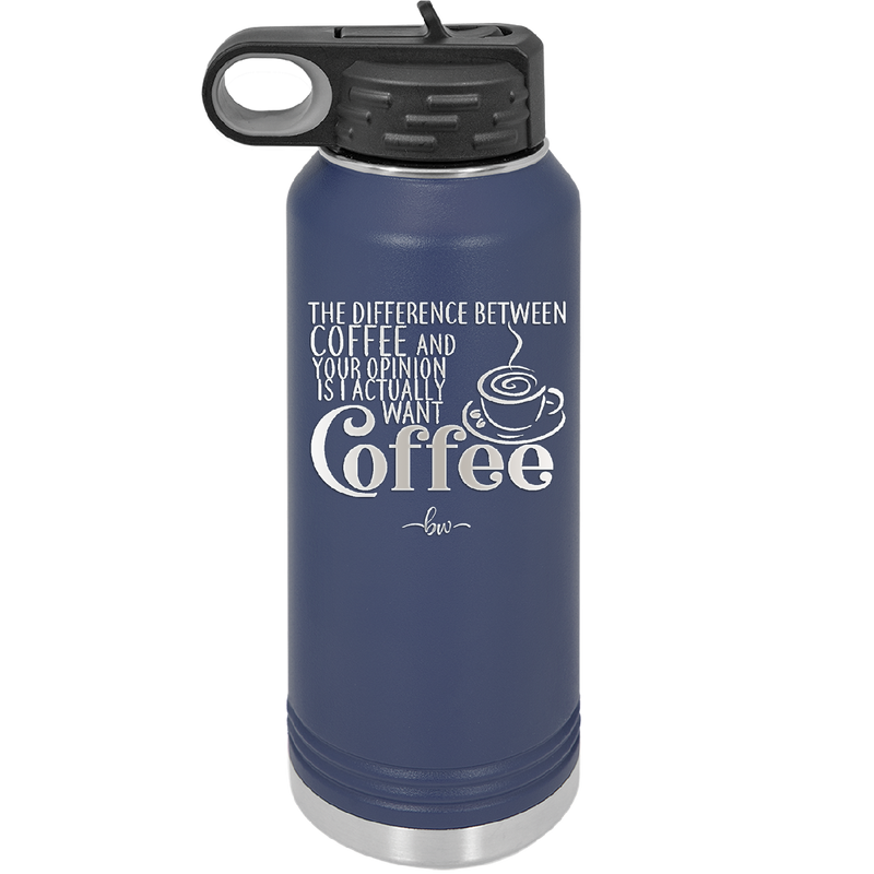 The Difference Between Coffee and Your Opinion is I Actually Want Coffee - Laser Engraved Stainless Steel Drinkware - 1346 -