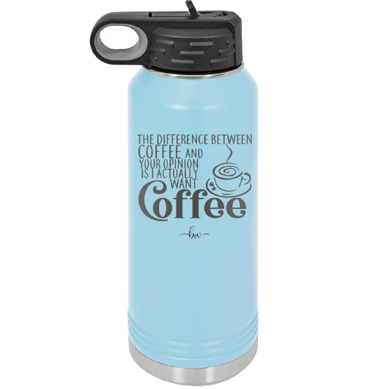 The Difference Between Coffee and Your Opinion is I Actually Want Coffee - Laser Engraved Stainless Steel Drinkware - 1346 -