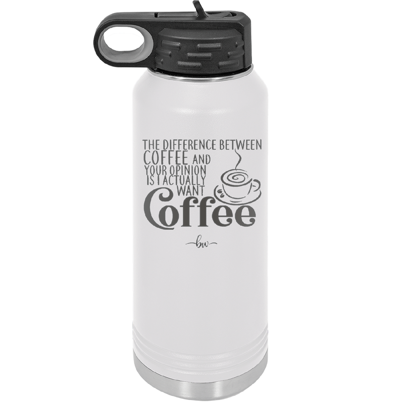 The Difference Between Coffee and Your Opinion is I Actually Want Coffee - Laser Engraved Stainless Steel Drinkware - 1346 -