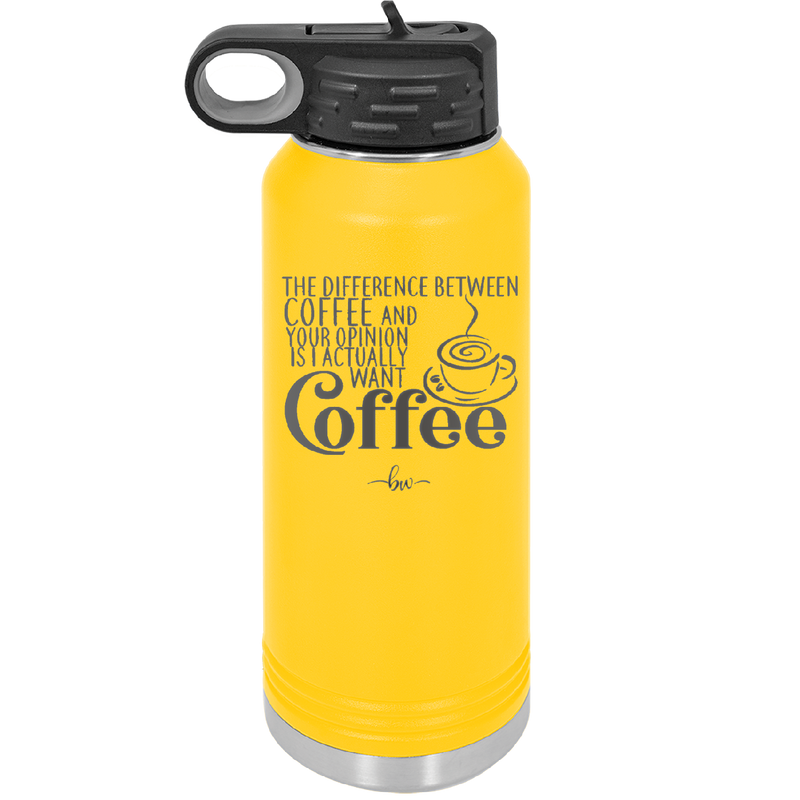 The Difference Between Coffee and Your Opinion is I Actually Want Coffee - Laser Engraved Stainless Steel Drinkware - 1346 -