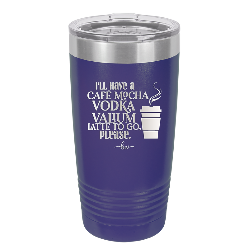 I'll Have A Cafe Mocha Vodka Valium Latte to Go Please - Laser Engraved Stainless Steel Drinkware - 1347 -