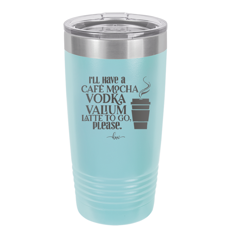 I'll Have A Cafe Mocha Vodka Valium Latte to Go Please - Laser Engraved Stainless Steel Drinkware - 1347 -
