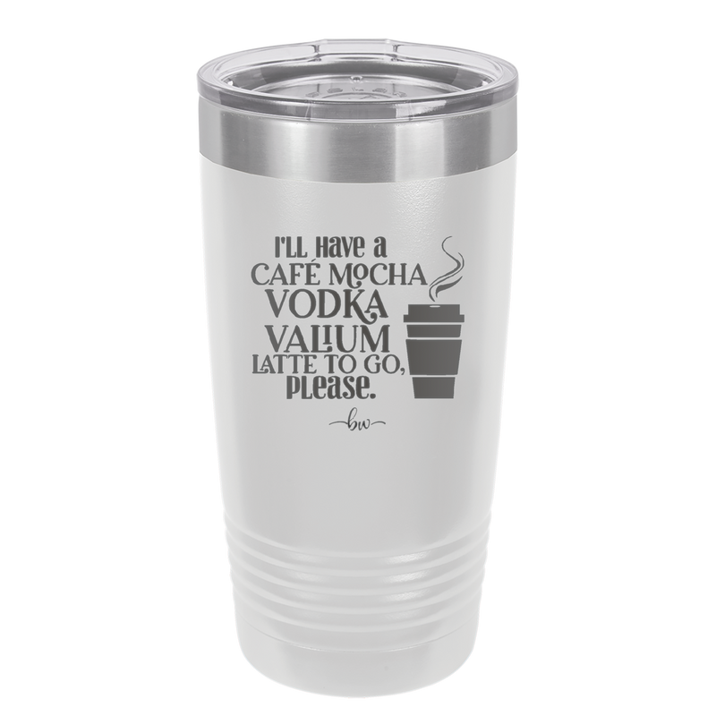 I'll Have A Cafe Mocha Vodka Valium Latte to Go Please - Laser Engraved Stainless Steel Drinkware - 1347 -