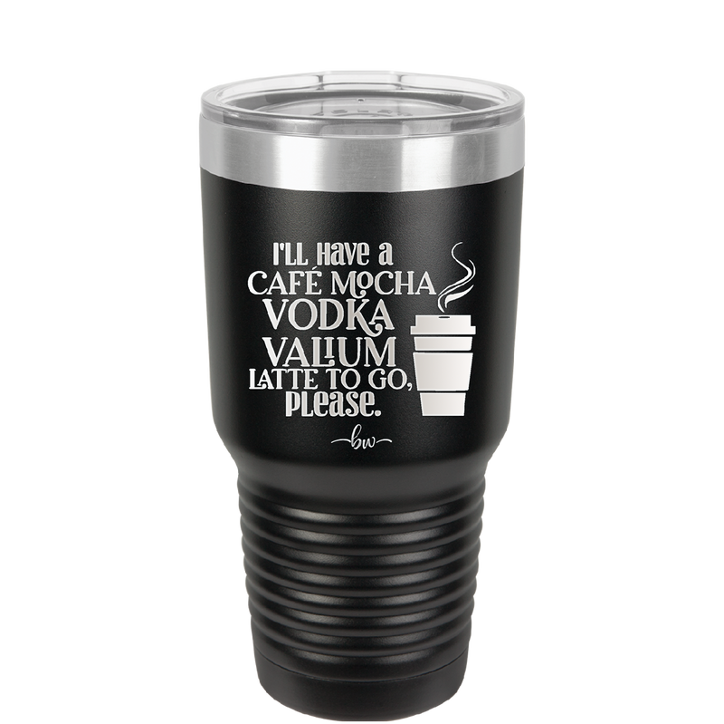 I'll Have A Cafe Mocha Vodka Valium Latte to Go Please - Laser Engraved Stainless Steel Drinkware - 1347 -