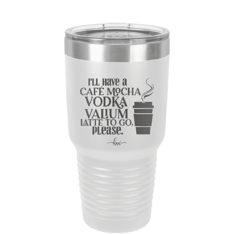 I'll Have A Cafe Mocha Vodka Valium Latte to Go Please - Laser Engraved Stainless Steel Drinkware - 1347 -
