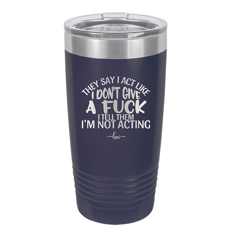 They Say I Act Like I Don't Give a Fuck - Laser Engraved Stainless Steel Drinkware - 1349 -