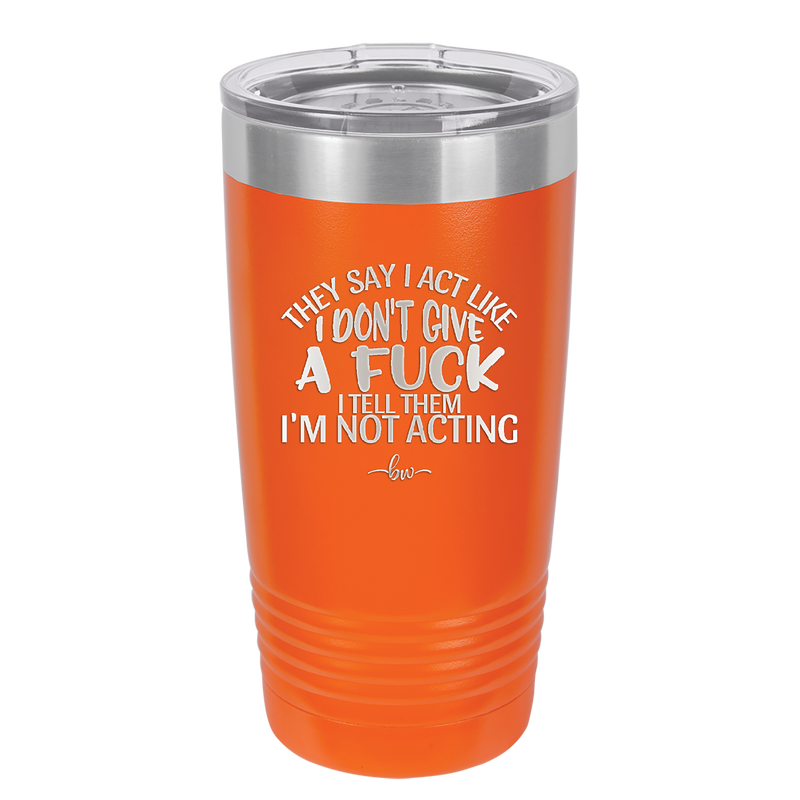 They Say I Act Like I Don't Give a Fuck - Laser Engraved Stainless Steel Drinkware - 1349 -
