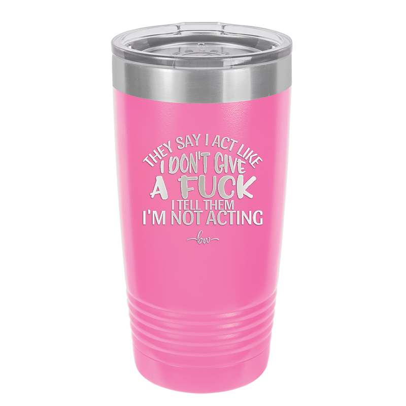 They Say I Act Like I Don't Give a Fuck - Laser Engraved Stainless Steel Drinkware - 1349 -