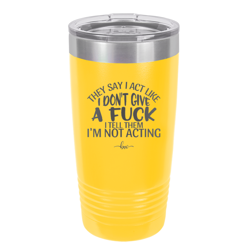 They Say I Act Like I Don't Give a Fuck - Laser Engraved Stainless Steel Drinkware - 1349 -