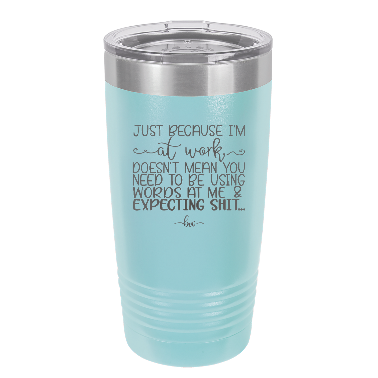 Just Because I'm at Work Doesn't Mean You Need to be Using Words at Me - Laser Engraved Stainless Steel Drinkware - 1355 -