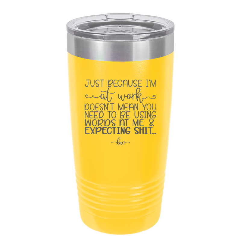 Just Because I'm at Work Doesn't Mean You Need to be Using Words at Me - Laser Engraved Stainless Steel Drinkware - 1355 -