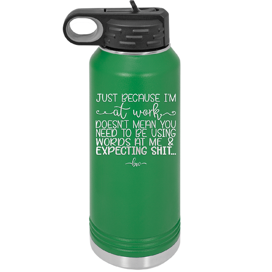 Just Because I'm at Work Doesn't Mean You Need to be Using Words at Me - Laser Engraved Stainless Steel Drinkware - 1355 -