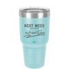 Next Week Has Been Exhausting - Laser Engraved Stainless Steel Drinkware - 1356 -
