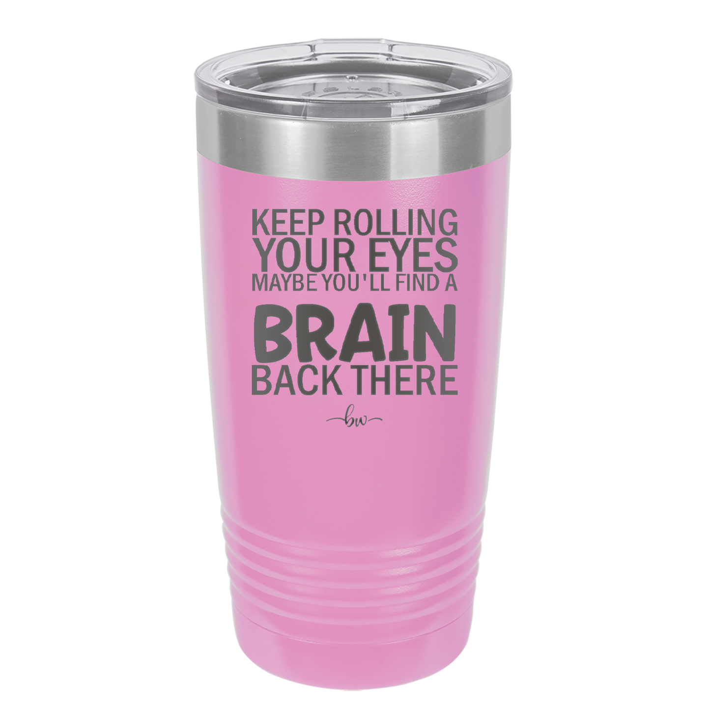 Keep Rolling Your Eyes Maybe You'll Find a Brain Back There - Laser Engraved Stainless Steel Drinkware - 1358 -