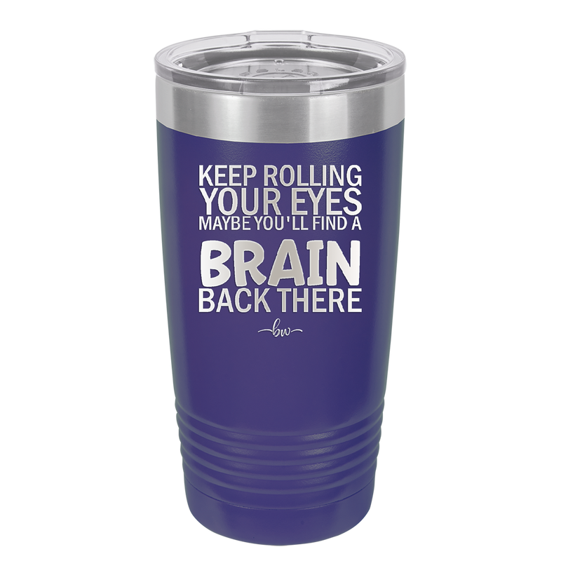 Keep Rolling Your Eyes Maybe You'll Find a Brain Back There - Laser Engraved Stainless Steel Drinkware - 1358 -