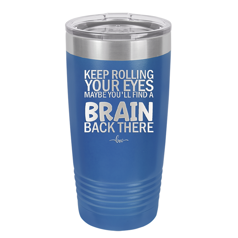 Keep Rolling Your Eyes Maybe You'll Find a Brain Back There - Laser Engraved Stainless Steel Drinkware - 1358 -