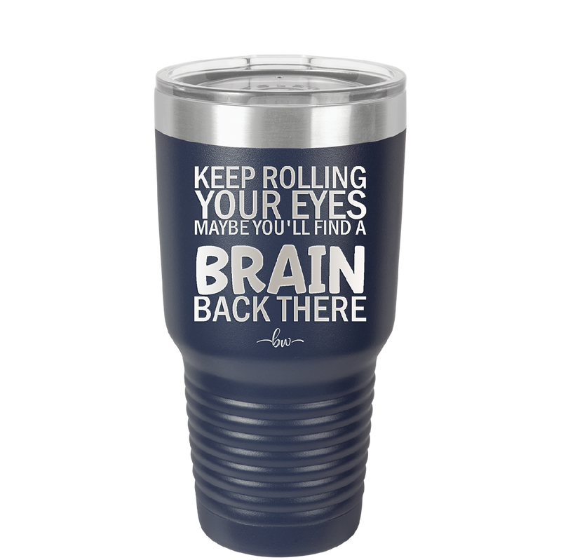 Keep Rolling Your Eyes Maybe You'll Find a Brain Back There - Laser Engraved Stainless Steel Drinkware - 1358 -