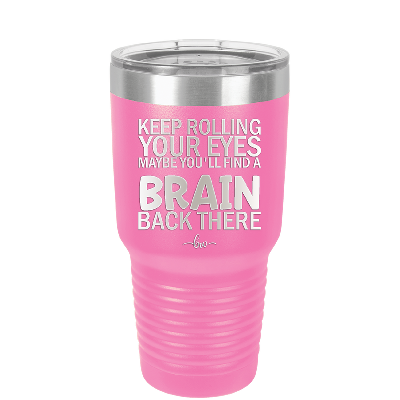 Keep Rolling Your Eyes Maybe You'll Find a Brain Back There - Laser Engraved Stainless Steel Drinkware - 1358 -