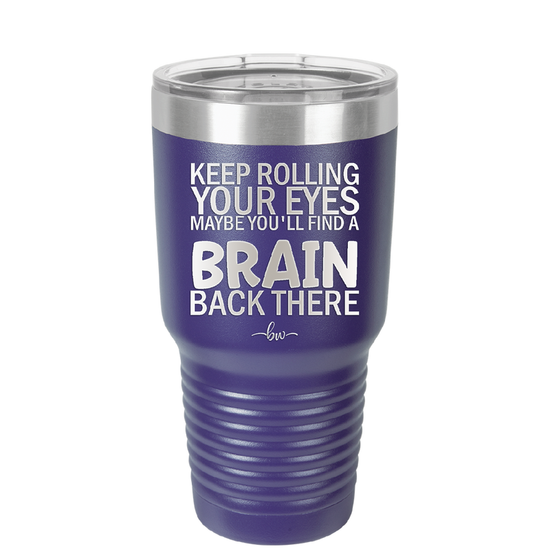 Keep Rolling Your Eyes Maybe You'll Find a Brain Back There - Laser Engraved Stainless Steel Drinkware - 1358 -