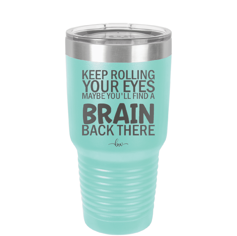 Keep Rolling Your Eyes Maybe You'll Find a Brain Back There - Laser Engraved Stainless Steel Drinkware - 1358 -
